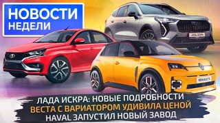 Lada Iskra и Vesta CVT, Haval запускает завод, а рынок продолжает рост  Новости недели №260