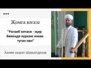 “Рәгаиб кичәсе - җир йөзендә күркәм никах туган көн“ Җомга вәгазе  Хәлим хәзрәт Шәмсетдинов.