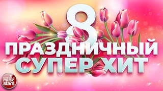 ПРАЗДНИЧНЫЙ СУПЕР ХИТ  8 МАРТА  ПОЗДРАВЛЯЕМ ЛЮБИМЫХ ЖЕНЩИН  2024  HOLIDAY SUPER HIT  MARCH 8