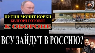 ВСУ зайдут в Россию? - Белгород готовится к обороне - Путин мочит корки