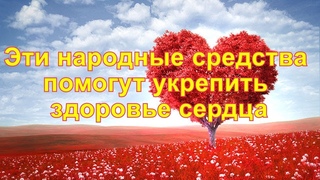 Эти народные средства помогут укрепить здоровье сердца
