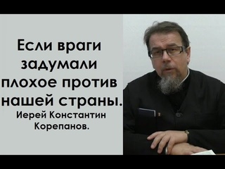 Если враги задумали плохое против нашей страны. Иерей Константин Корепанов.