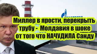 Миллер в ярости, перекрыть трубу -  Молдавия в шoкe от того что НАЧУДИЛА Санду - Спасёт Россия