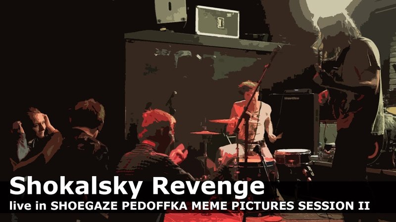 Shokalsky Revenge live in SHOEGAZE PEDOFFKA MEME PICTURES SESSION