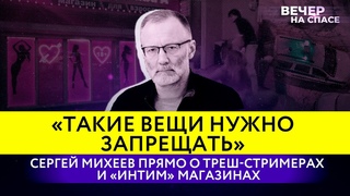 «ТАКИЕ ВЕЩИ НУЖНО ЗАПРЕЩАТЬ» СЕРГЕЙ МИХЕЕВ ПРЯМО О ТРЕШ-СТРИМЕРАХ И «ИНТИМ» МАГАЗИНАХ